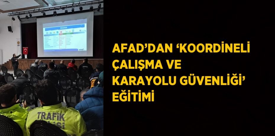 AFAD’DAN ‘KOORDİNELİ ÇALIŞMA VE KARAYOLU GÜVENLİĞİ’ EĞİTİMİ