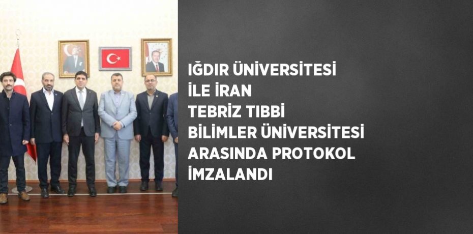 IĞDIR ÜNİVERSİTESİ İLE İRAN TEBRİZ TIBBİ BİLİMLER ÜNİVERSİTESİ ARASINDA PROTOKOL İMZALANDI