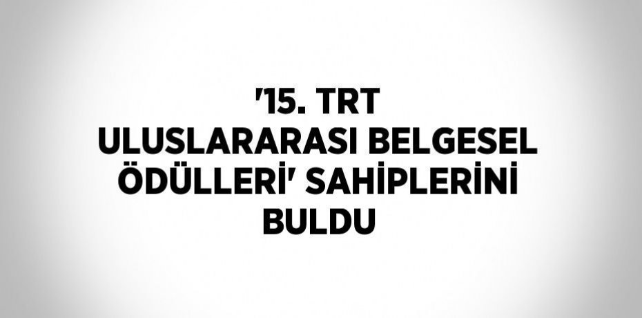 '15. TRT ULUSLARARASI BELGESEL ÖDÜLLERİ' SAHİPLERİNİ BULDU