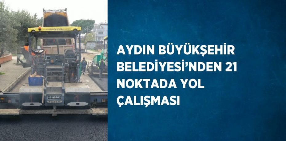 AYDIN BÜYÜKŞEHİR BELEDİYESİ’NDEN 21 NOKTADA YOL ÇALIŞMASI