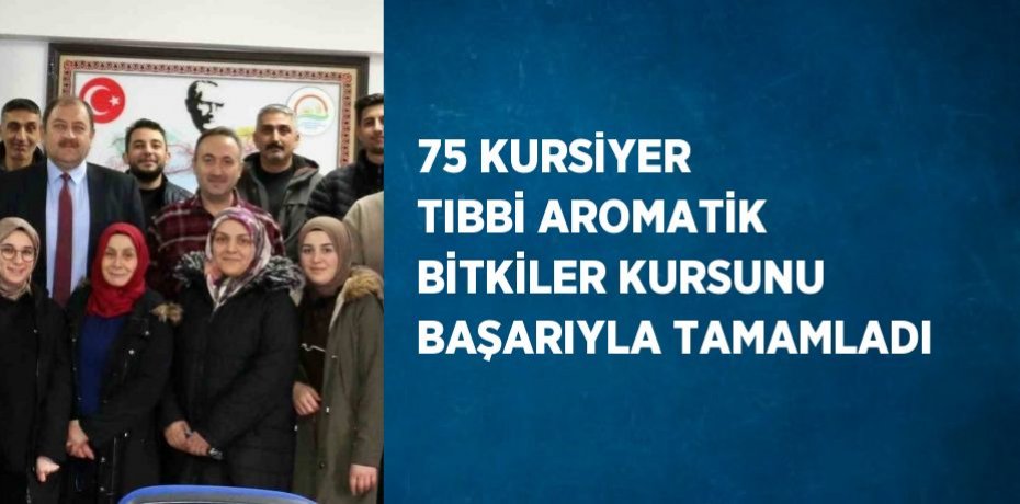75 KURSİYER TIBBİ AROMATİK BİTKİLER KURSUNU BAŞARIYLA TAMAMLADI