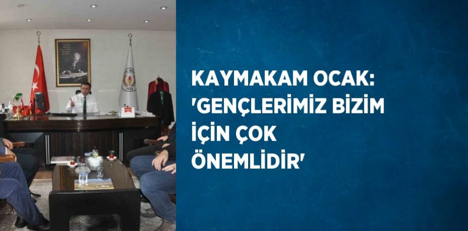 KAYMAKAM OCAK: 'GENÇLERİMİZ BİZİM İÇİN ÇOK ÖNEMLİDİR'