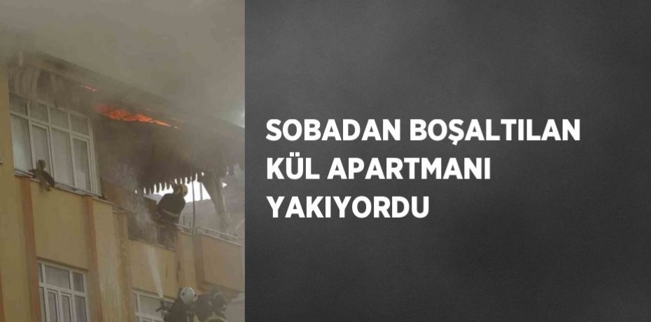SOBADAN BOŞALTILAN KÜL APARTMANI YAKIYORDU