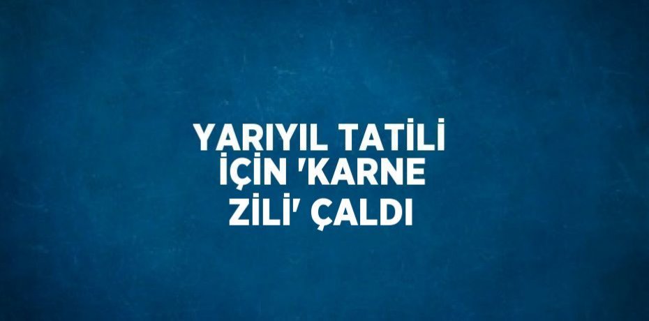 YARIYIL TATİLİ İÇİN 'KARNE ZİLİ' ÇALDI