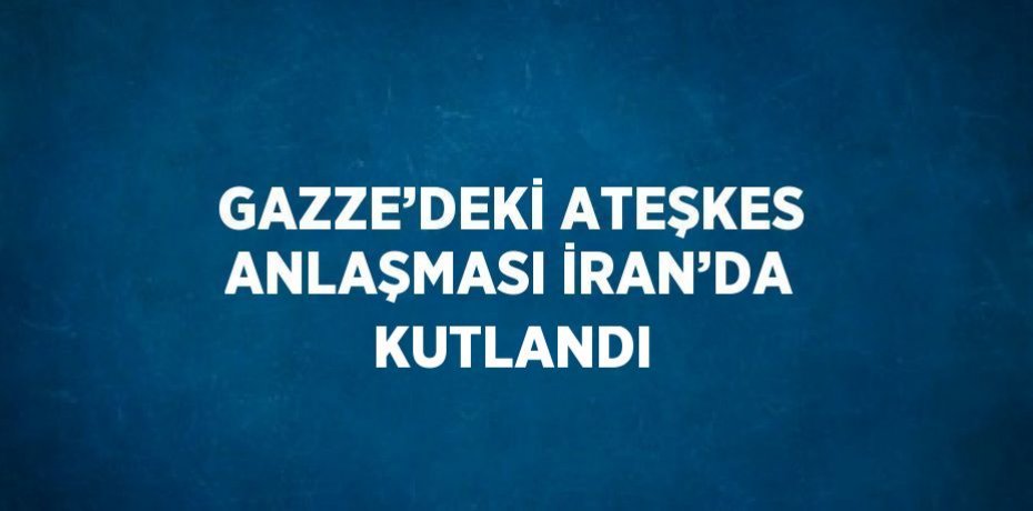 GAZZE’DEKİ ATEŞKES ANLAŞMASI İRAN’DA KUTLANDI
