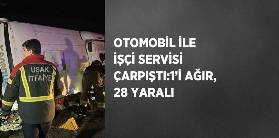 OTOMOBİL İLE İŞÇİ SERVİSİ ÇARPIŞTI:1’İ AĞIR, 28 YARALI