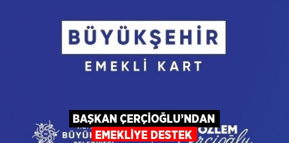 BAŞKAN ÇERÇİOĞLU’NDAN EMEKLİYE DESTEK