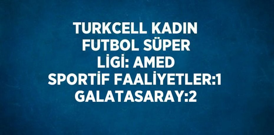 TURKCELL KADIN FUTBOL SÜPER LİGİ: AMED SPORTİF FAALİYETLER:1 GALATASARAY:2