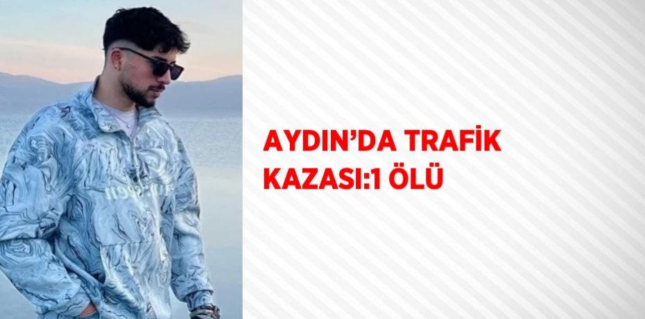 AYDIN’DA TRAFİK KAZASI:1 ÖLÜ
