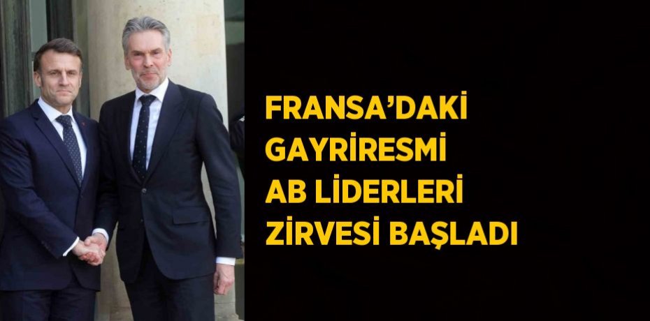 FRANSA’DAKİ GAYRİRESMİ AB LİDERLERİ ZİRVESİ BAŞLADI