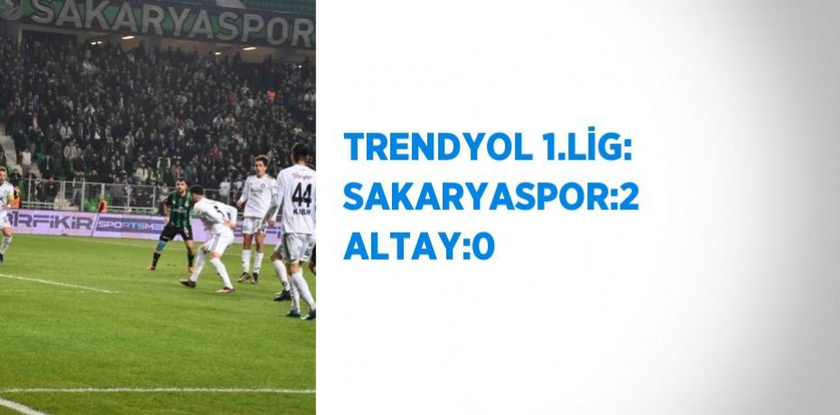 TRENDYOL 1.LİG: SAKARYASPOR:2 ALTAY:0