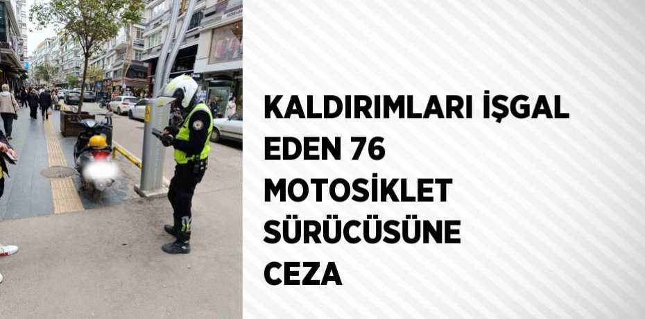 KALDIRIMLARI İŞGAL EDEN 76 MOTOSİKLET SÜRÜCÜSÜNE CEZA