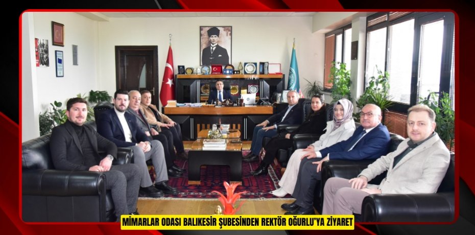 MİMARLAR ODASI BALIKESİR ŞUBESİNDEN REKTÖR OĞURLU’YA ZİYARET