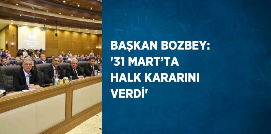 BAŞKAN BOZBEY: '31 MART’TA HALK KARARINI VERDİ'