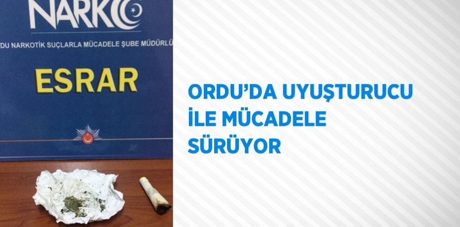 ORDU’DA UYUŞTURUCU İLE MÜCADELE SÜRÜYOR