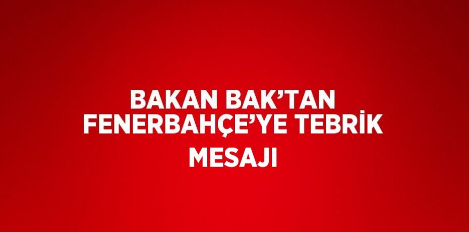 BAKAN BAK’TAN FENERBAHÇE’YE TEBRİK MESAJI