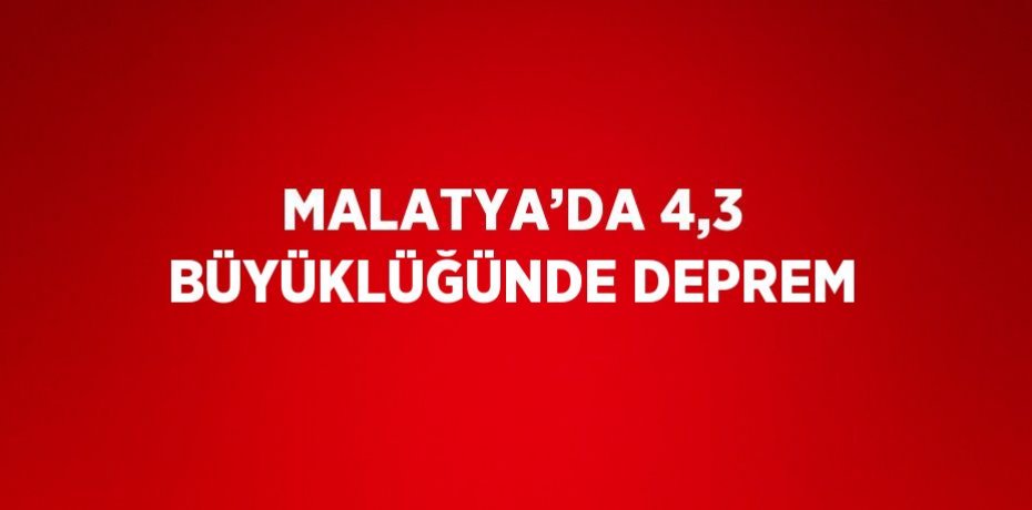 MALATYA’DA 4,3 BÜYÜKLÜĞÜNDE DEPREM