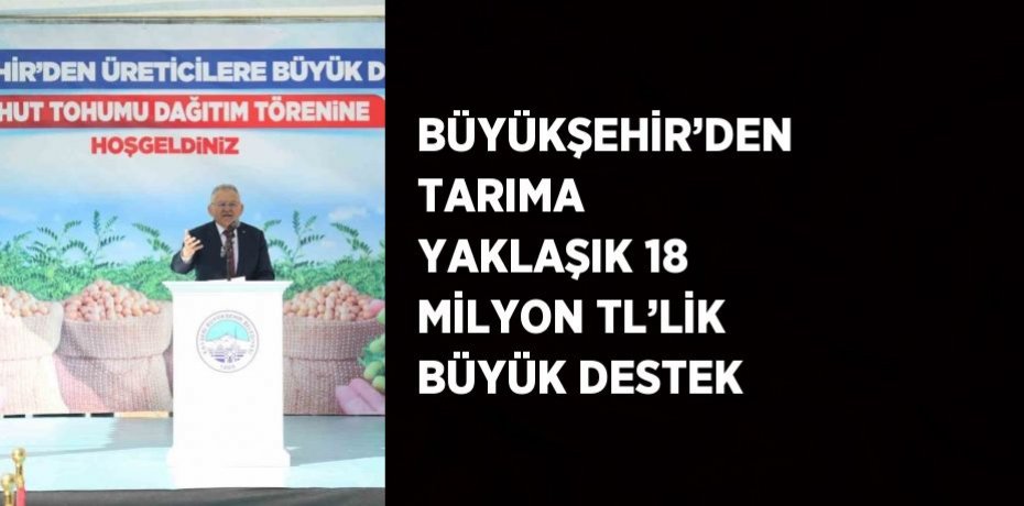 BÜYÜKŞEHİR’DEN TARIMA YAKLAŞIK 18 MİLYON TL’LİK BÜYÜK DESTEK