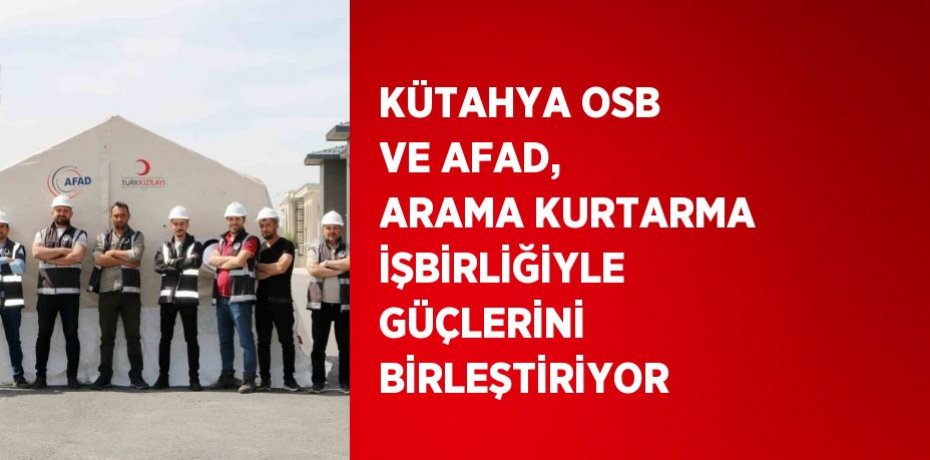 KÜTAHYA OSB VE AFAD, ARAMA KURTARMA İŞBİRLİĞİYLE GÜÇLERİNİ BİRLEŞTİRİYOR