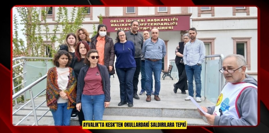 AYVALIK’TA KESK’TEN OKULLARDAKİ SALDIRILARA TEPKİ