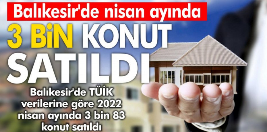 Balıkesir'de nisan ayında 3 bin konut satıldı...