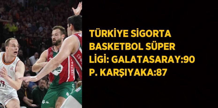 TÜRKİYE SİGORTA BASKETBOL SÜPER LİGİ: GALATASARAY:90 P. KARŞIYAKA:87