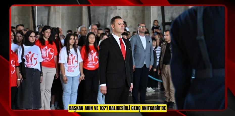 BAŞKAN AKIN VE 1071 BALIKESİRLİ GENÇ ANITKABİR’DE