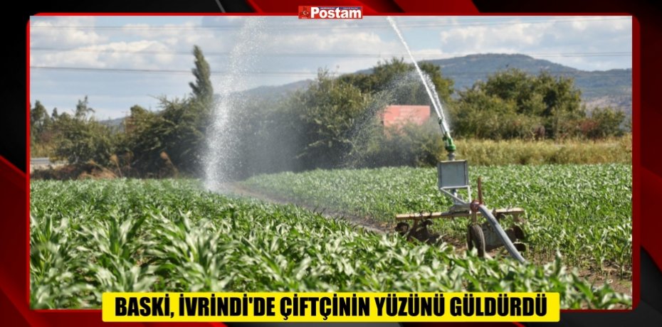 BASKİ, İVRİNDİ’DE ÇİFTÇİNİN YÜZÜNÜ GÜLDÜRDÜ