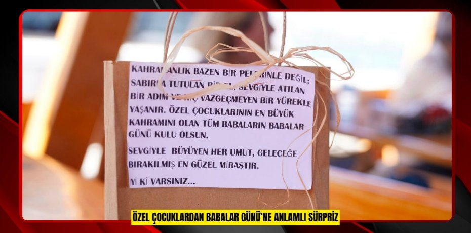 ÖZEL ÇOCUKLARDAN BABALAR GÜNÜ’NE ANLAMLI SÜRPRİZ