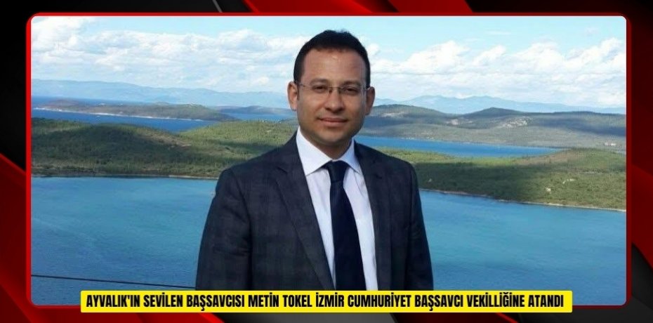 Ayvalık'ın sevilen başsavcısı Metin Tokel İzmir Cumhuriyet Başsavcı vekilliğine atandı  