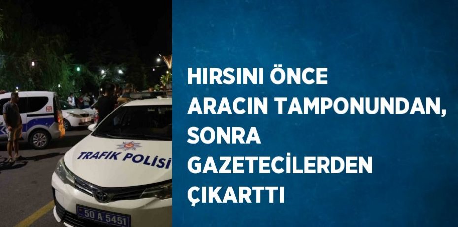 HIRSINI ÖNCE ARACIN TAMPONUNDAN, SONRA GAZETECİLERDEN ÇIKARTTI