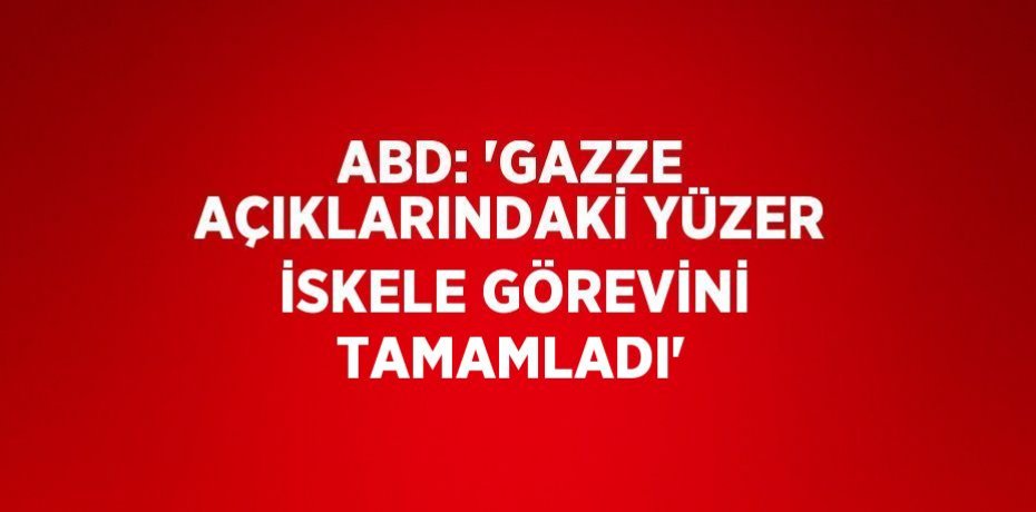 ABD: 'GAZZE AÇIKLARINDAKİ YÜZER İSKELE GÖREVİNİ TAMAMLADI'