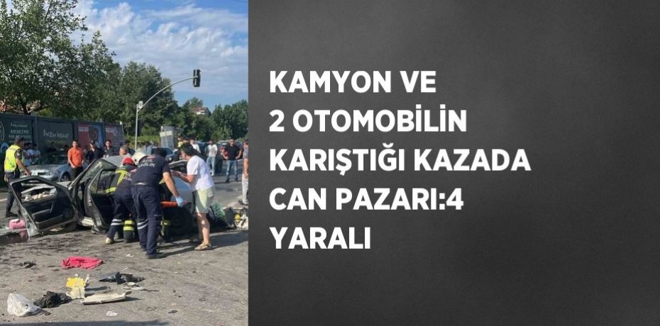 KAMYON VE 2 OTOMOBİLİN KARIŞTIĞI KAZADA CAN PAZARI:4 YARALI