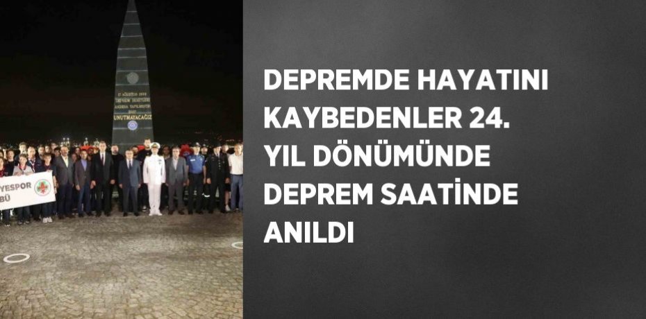 DEPREMDE HAYATINI KAYBEDENLER 24. YIL DÖNÜMÜNDE DEPREM SAATİNDE ANILDI