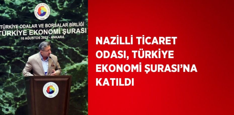 NAZİLLİ TİCARET ODASI, TÜRKİYE EKONOMİ ŞURASI’NA KATILDI