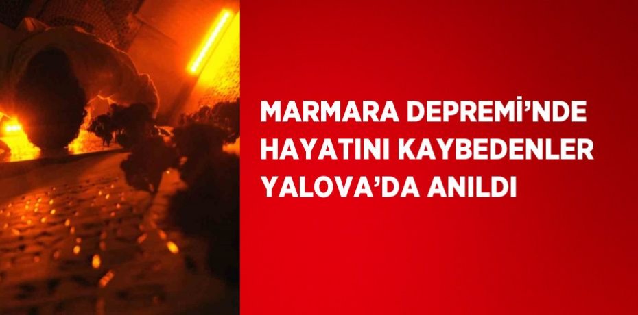 MARMARA DEPREMİ’NDE HAYATINI KAYBEDENLER YALOVA’DA ANILDI