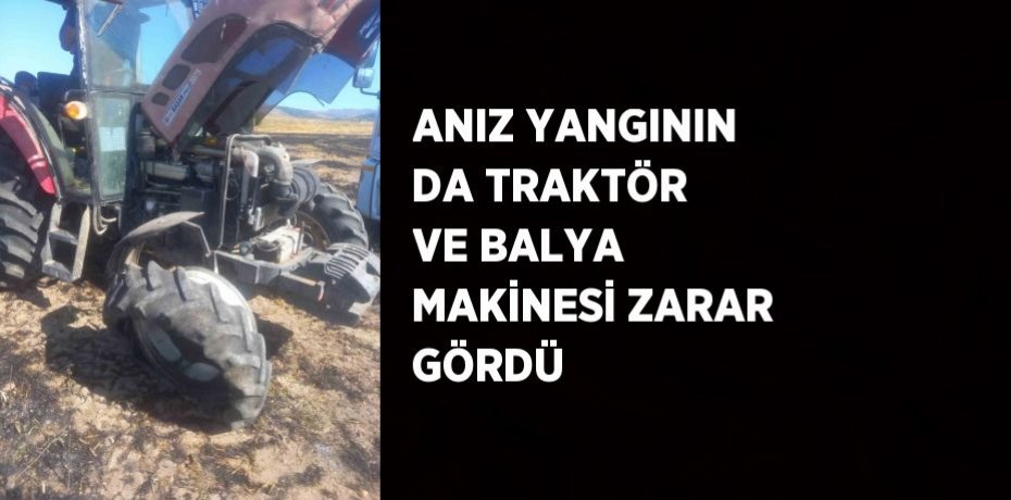 ANIZ YANGININ DA TRAKTÖR VE BALYA MAKİNESİ ZARAR GÖRDÜ