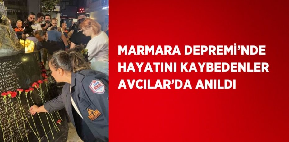 MARMARA DEPREMİ’NDE HAYATINI KAYBEDENLER AVCILAR’DA ANILDI