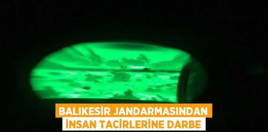 BALIKESİR JANDARMASINDAN İNSAN TACİRLERİNE DARBE