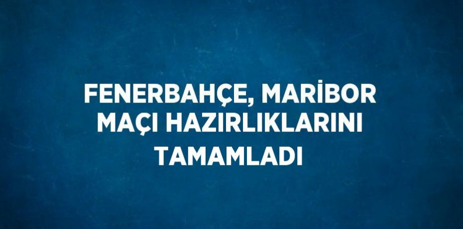 FENERBAHÇE, MARİBOR MAÇI HAZIRLIKLARINI TAMAMLADI
