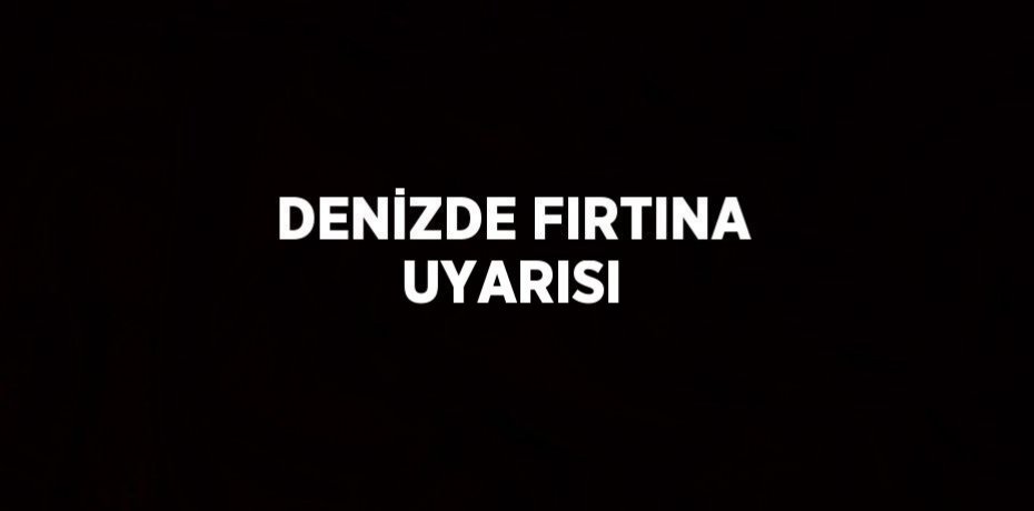 DENİZDE FIRTINA UYARISI