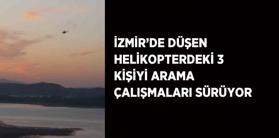 İZMİR’DE DÜŞEN HELİKOPTERDEKİ 3 KİŞİYİ ARAMA ÇALIŞMALARI SÜRÜYOR