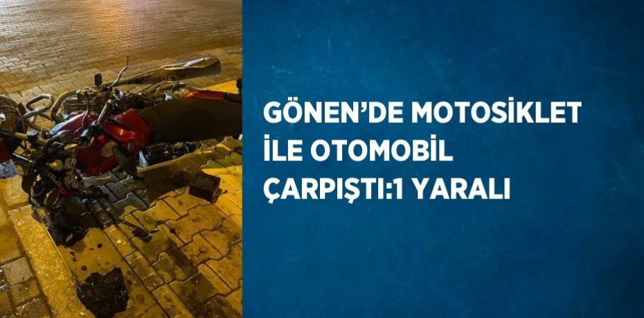GÖNEN’DE MOTOSİKLET İLE OTOMOBİL ÇARPIŞTI:1 YARALI