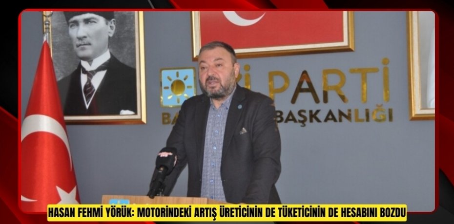 HASAN FEHMİ YÖRÜK: MOTORİNDEKİ ARTIŞ ÜRETİCİNİN DE TÜKETİCİNİN DE HESABINI BOZDU