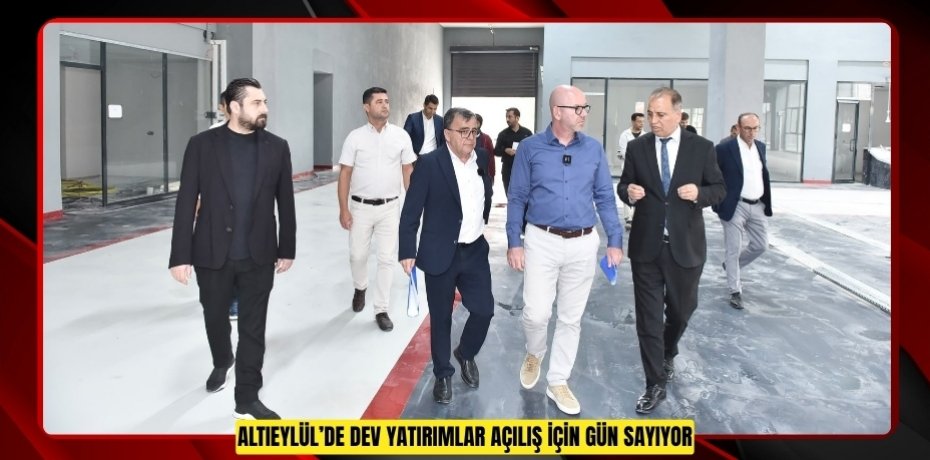 ALTIEYLÜL’DE DEV YATIRIMLAR AÇILIŞ İÇİN GÜN SAYIYOR