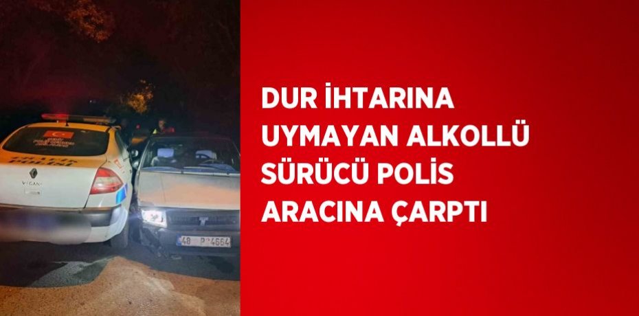 DUR İHTARINA UYMAYAN ALKOLLÜ SÜRÜCÜ POLİS ARACINA ÇARPTI