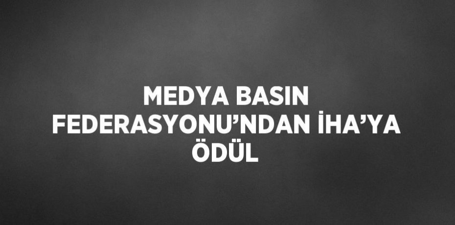 MEDYA BASIN FEDERASYONU’NDAN İHA’YA ÖDÜL
