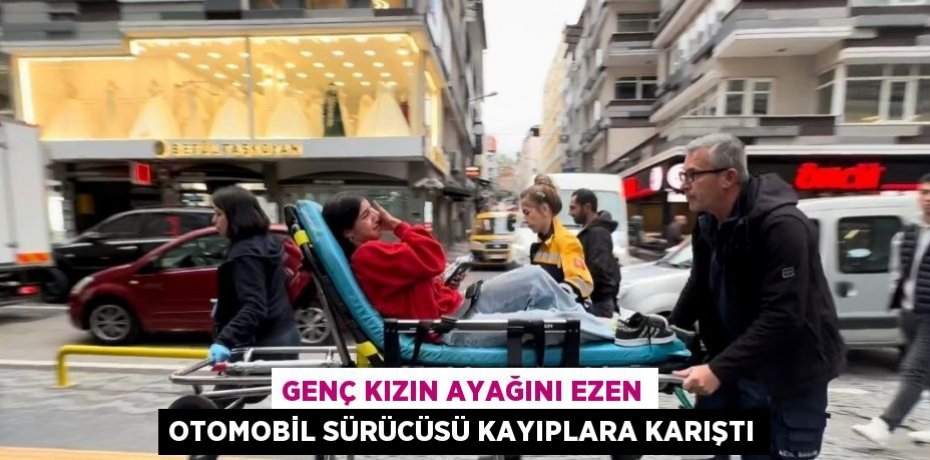 GENÇ KIZIN AYAĞINI EZEN OTOMOBİL SÜRÜCÜSÜ KAYIPLARA KARIŞTI