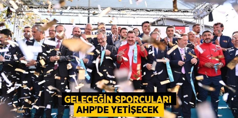 Geleceğin sporcuları AHP’de yetişecek