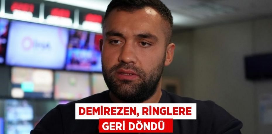 DEMİREZEN, RİNGLERE GERİ DÖNDÜ 